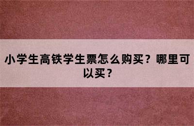 小学生高铁学生票怎么购买？哪里可以买？