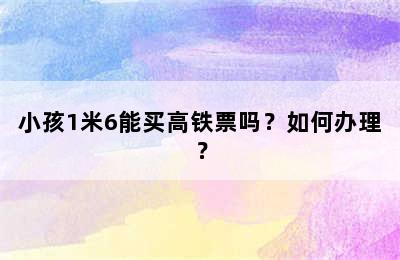 小孩1米6能买高铁票吗？如何办理？