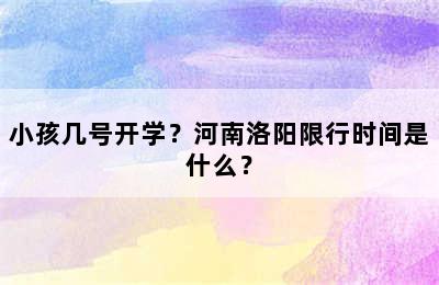 小孩几号开学？河南洛阳限行时间是什么？