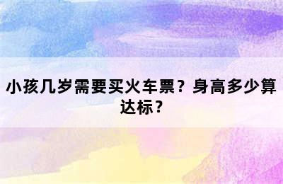 小孩几岁需要买火车票？身高多少算达标？