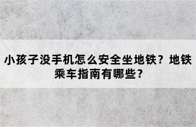 小孩子没手机怎么安全坐地铁？地铁乘车指南有哪些？