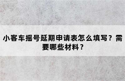 小客车摇号延期申请表怎么填写？需要哪些材料？