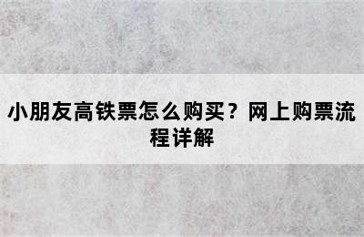 小朋友高铁票怎么购买？网上购票流程详解