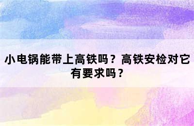 小电锅能带上高铁吗？高铁安检对它有要求吗？
