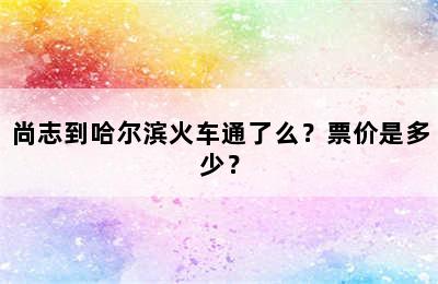 尚志到哈尔滨火车通了么？票价是多少？