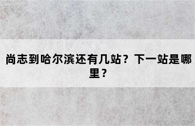 尚志到哈尔滨还有几站？下一站是哪里？