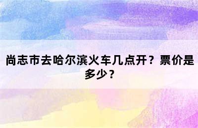 尚志市去哈尔滨火车几点开？票价是多少？