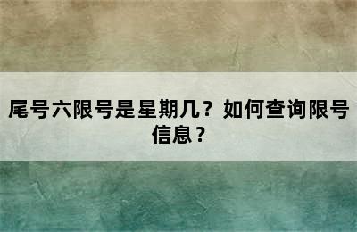 尾号六限号是星期几？如何查询限号信息？