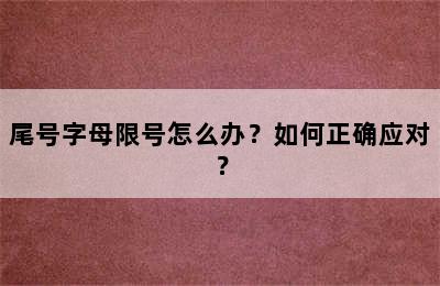 尾号字母限号怎么办？如何正确应对？