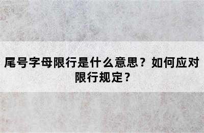 尾号字母限行是什么意思？如何应对限行规定？