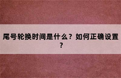 尾号轮换时间是什么？如何正确设置？