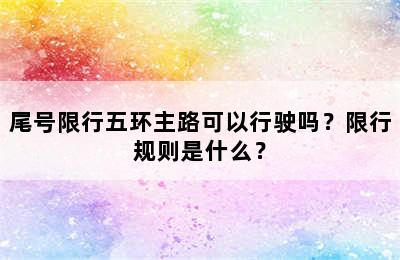尾号限行五环主路可以行驶吗？限行规则是什么？