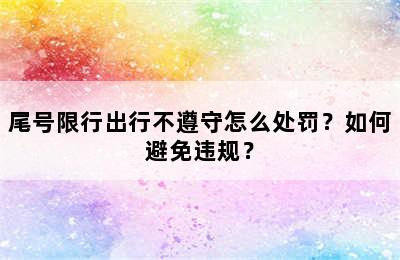 尾号限行出行不遵守怎么处罚？如何避免违规？
