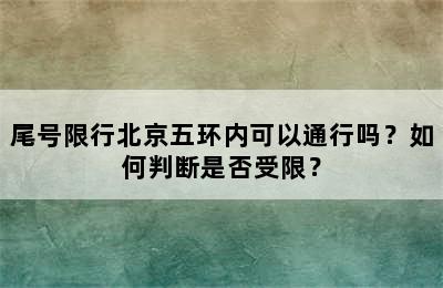 尾号限行北京五环内可以通行吗？如何判断是否受限？