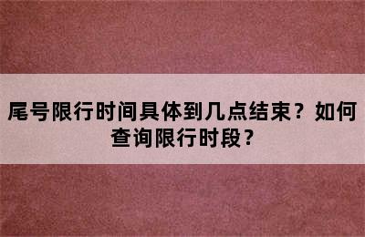 尾号限行时间具体到几点结束？如何查询限行时段？