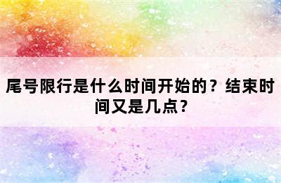 尾号限行是什么时间开始的？结束时间又是几点？