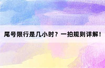 尾号限行是几小时？一拍规则详解！