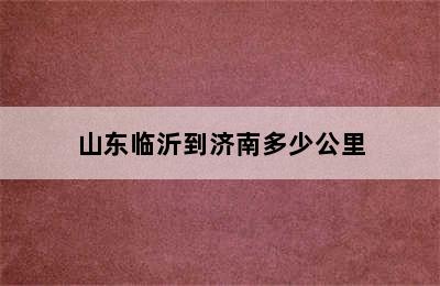 山东临沂到济南多少公里