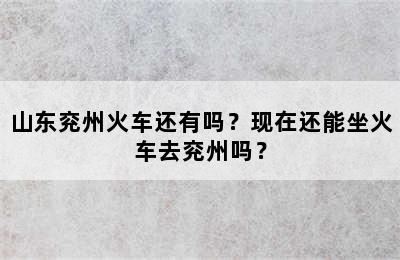 山东兖州火车还有吗？现在还能坐火车去兖州吗？