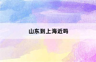 山东到上海近吗