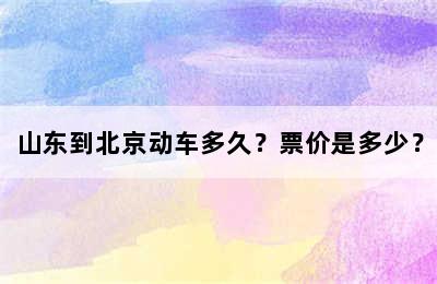 山东到北京动车多久？票价是多少？