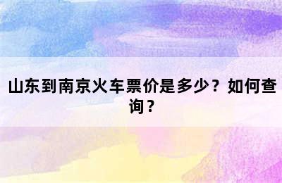 山东到南京火车票价是多少？如何查询？