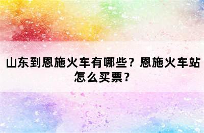山东到恩施火车有哪些？恩施火车站怎么买票？