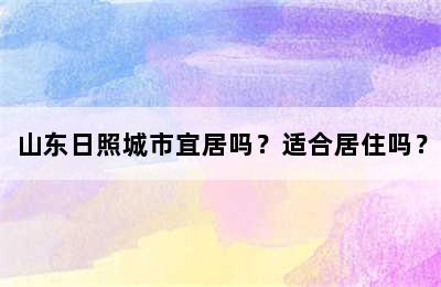 山东日照城市宜居吗？适合居住吗？