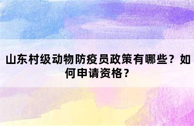山东村级动物防疫员政策有哪些？如何申请资格？