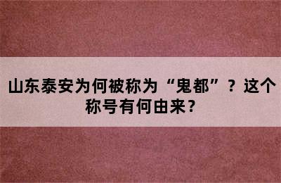 山东泰安为何被称为“鬼都”？这个称号有何由来？