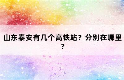 山东泰安有几个高铁站？分别在哪里？