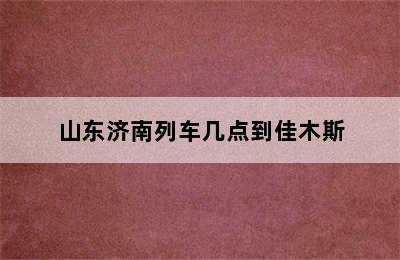 山东济南列车几点到佳木斯