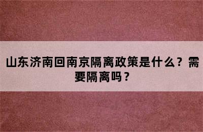 山东济南回南京隔离政策是什么？需要隔离吗？