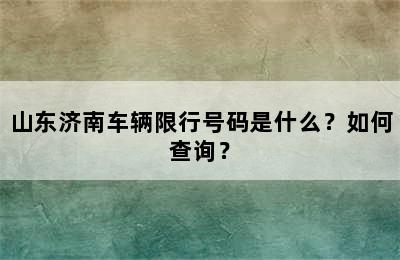 山东济南车辆限行号码是什么？如何查询？