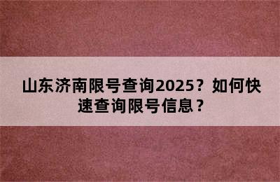山东济南限号查询2025？如何快速查询限号信息？