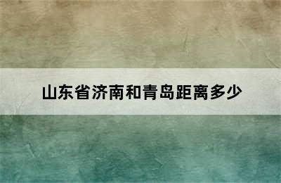 山东省济南和青岛距离多少