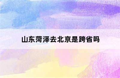 山东菏泽去北京是跨省吗