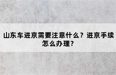 山东车进京需要注意什么？进京手续怎么办理？