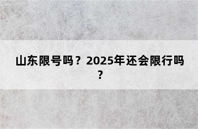 山东限号吗？2025年还会限行吗？