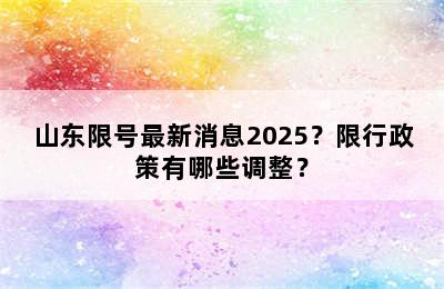 山东限号最新消息2025？限行政策有哪些调整？