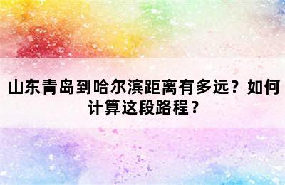 山东青岛到哈尔滨距离有多远？如何计算这段路程？