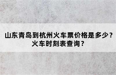 山东青岛到杭州火车票价格是多少？火车时刻表查询？