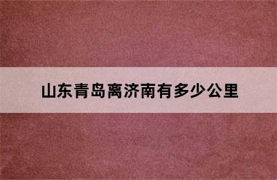 山东青岛离济南有多少公里