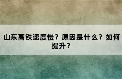 山东高铁速度慢？原因是什么？如何提升？