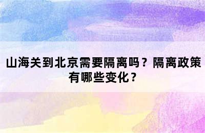 山海关到北京需要隔离吗？隔离政策有哪些变化？