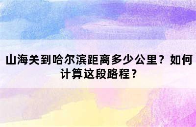 山海关到哈尔滨距离多少公里？如何计算这段路程？