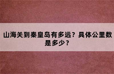 山海关到秦皇岛有多远？具体公里数是多少？