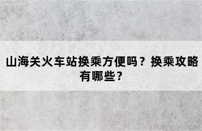 山海关火车站换乘方便吗？换乘攻略有哪些？
