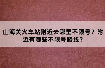 山海关火车站附近去哪里不限号？附近有哪些不限号路线？