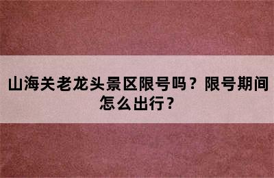 山海关老龙头景区限号吗？限号期间怎么出行？
